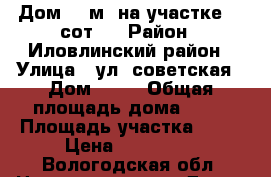 Дом 34 м² на участке 20 сот.  › Район ­ Иловлинский район › Улица ­ ул. советская › Дом ­ 47 › Общая площадь дома ­ 34 › Площадь участка ­ 20 › Цена ­ 550 000 - Вологодская обл. Недвижимость » Дома, коттеджи, дачи продажа   
